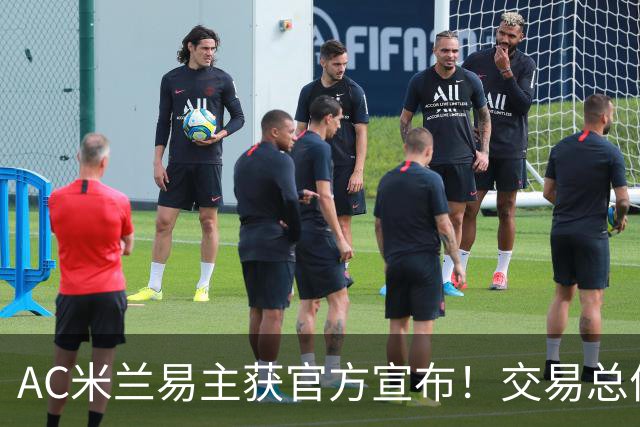 AC米兰易主获官方宣布！交易总价12亿欧元